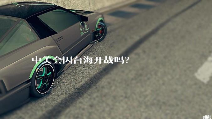 中美会因台海开战吗？