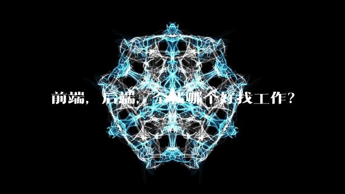 前端，后端，全栈哪个好找工作？