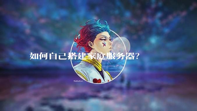 如何自己搭建家庭服务器？