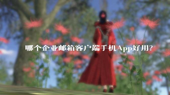 哪个企业邮箱客户端手机App好用？