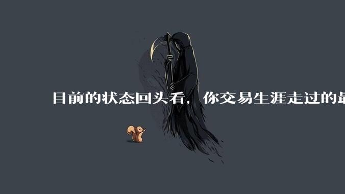 目前的状态回头看，你交易生涯走过的最大弯路是什么？
