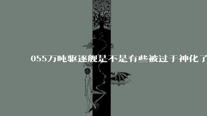 055万吨驱逐舰是不是有些被过于神化了，有没有了解的大佬详细解释一下？