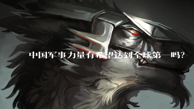 中国军事力量有希望达到全球第一吗？