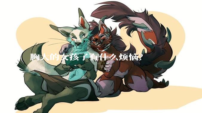 胸大的女孩子有什么烦恼？