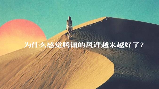 为什么感觉腾讯的风评越来越好了？