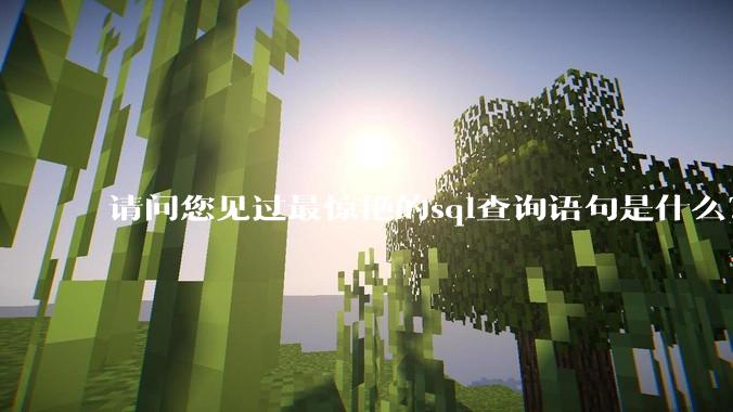 请问您见过最惊艳的sql查询语句是什么？