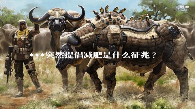 ***突然提倡减肥是什么征兆?