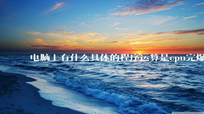 电脑上有什么具体的程序运算是cpu完爆gpu的？