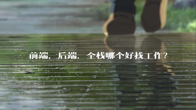 前端，后端，全栈哪个好找工作？