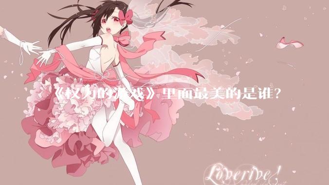 《权力的游戏》里面最美的是谁？