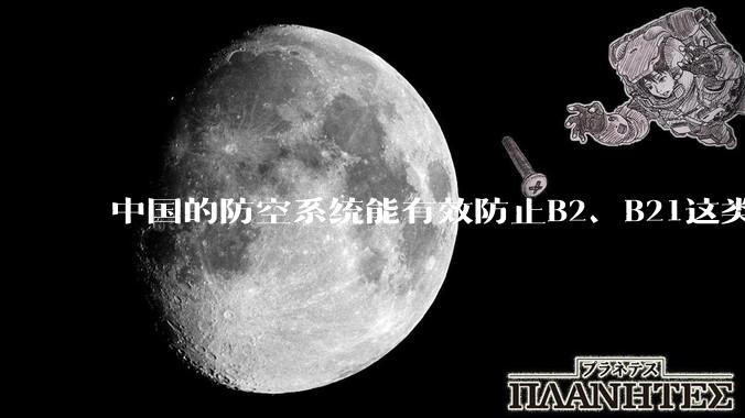 中国的防空系统能有效防止B2、B21这类飞翼隐身战略轰炸机入侵吗？