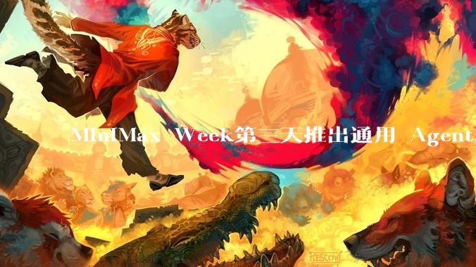 MiniMax Week第三天推出通用 Agent，体验如何？对行业会带来哪些影响？