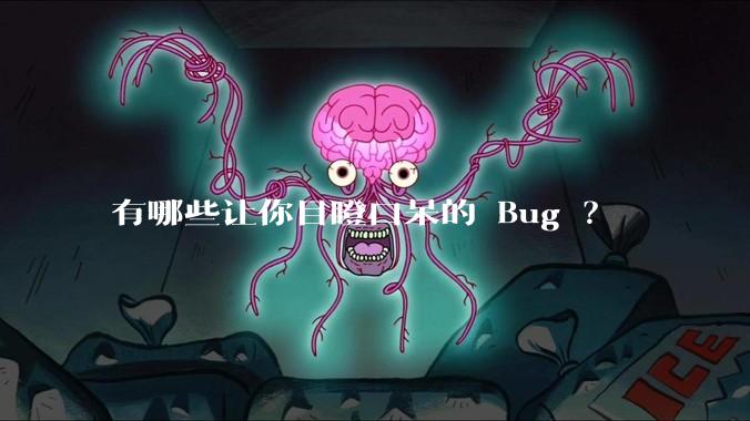 有哪些让你目瞪口呆的 Bug ？