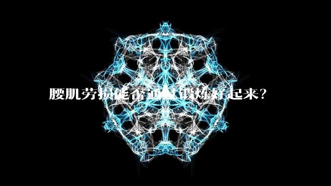 腰肌劳损能否通过锻炼好起来？