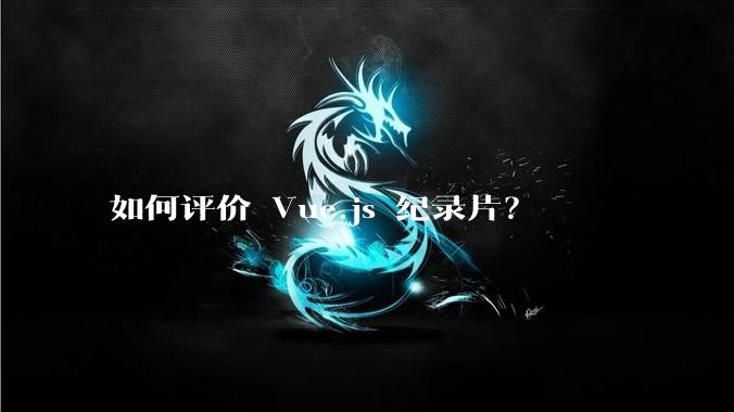 如何评价 Vue.js 纪录片？