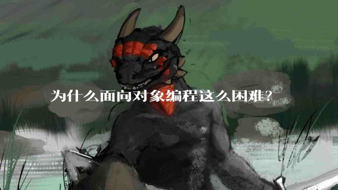 为什么面向对象编程这么困难？