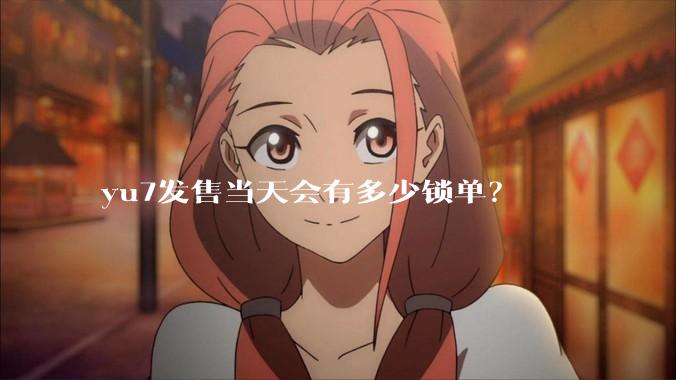 yu7发售当天会有多少锁单？