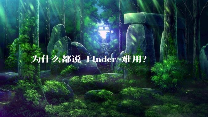 为什么都说 Finder 难用？