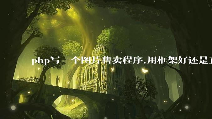 php写一个图片售卖程序,用框架好还是直接写好?