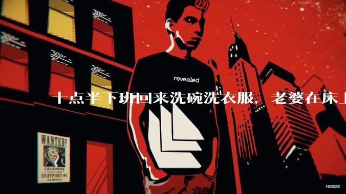 十点半下班回来洗碗洗衣服，老婆在床上刷抖音陪娃睡觉，我应该怎么想合适?