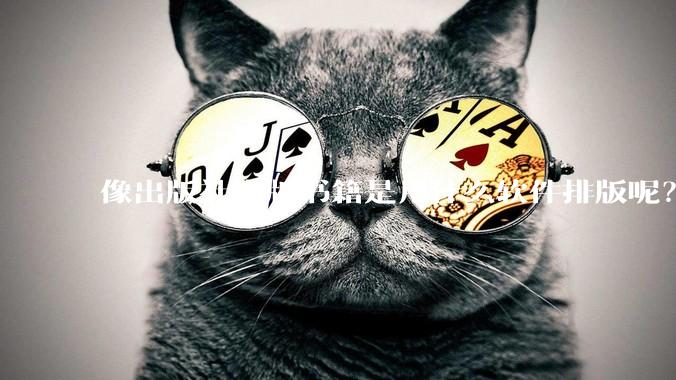 像出版社出版书籍是用什么软件排版呢？除了WPS和Adobe?