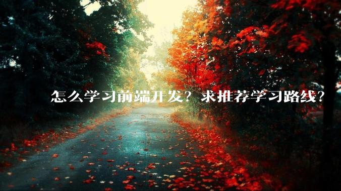 怎么学习前端开发？求推荐学习路线？