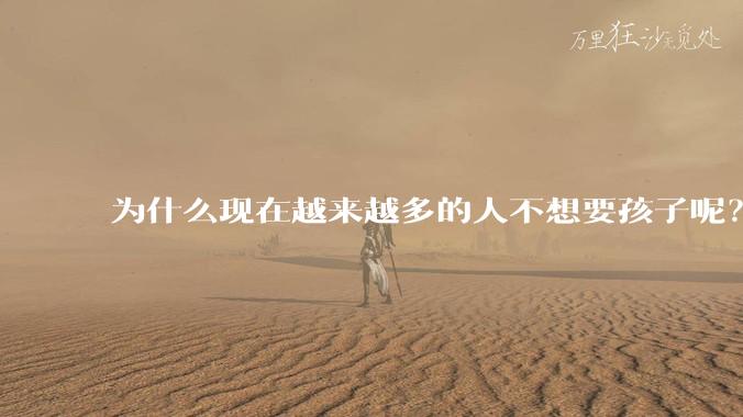 为什么现在越来越多的人不想要孩子呢？