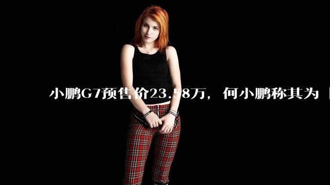 小鹏G7预售价23.58万，何小鹏称其为「全球首款L3级算力的AI汽车」，何为L3级算力？竞争力如何？