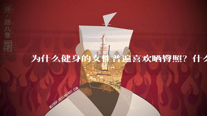 为什么健身的女性普遍喜欢晒臀照？什么心理？