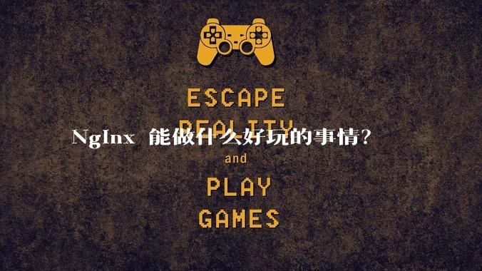 Nginx 能做什么好玩的事情？