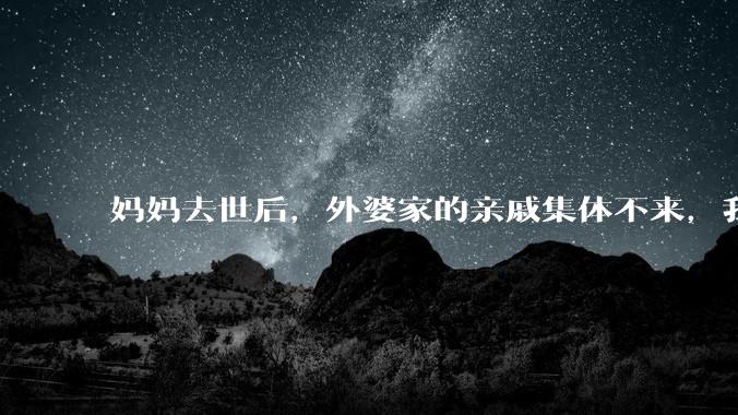 妈妈去世后，外婆家的亲戚集体不来，我还要跟他们交往吗？