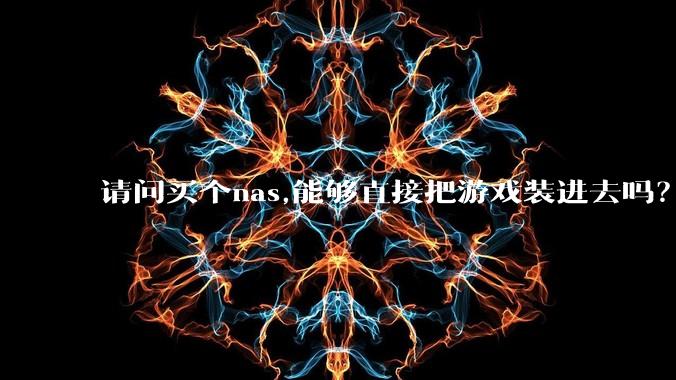 请问买个nas,能够直接把游戏装进去吗？