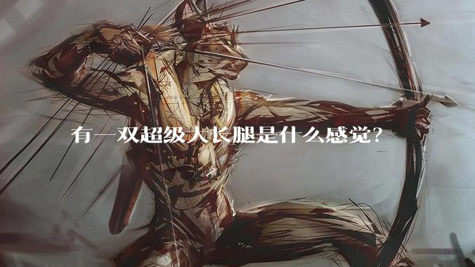 有一双超级大长腿是什么感觉？