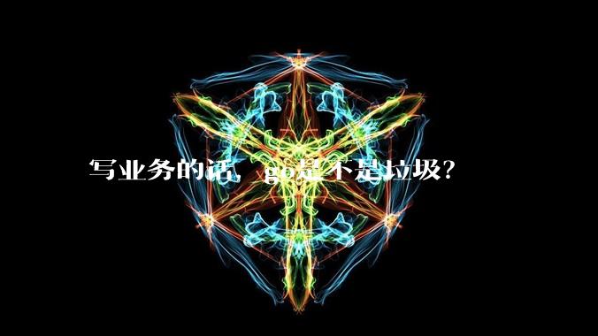 写业务的话，go是不是垃圾？