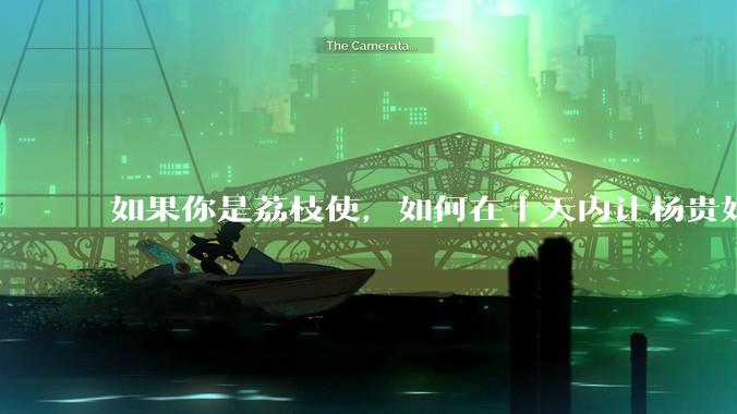 如果你是荔枝使，如何在十天内让杨贵妃吃上新鲜荔枝?