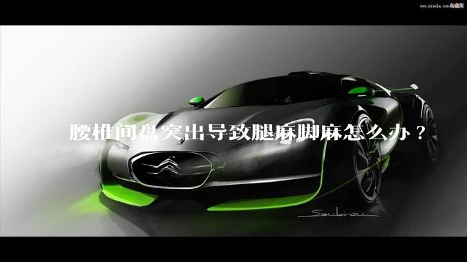 腰椎间盘突出导致腿麻脚麻怎么办?