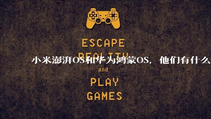 小米澎湃OS和华为鸿蒙OS，他们有什么不一样，谁更有发展前途？