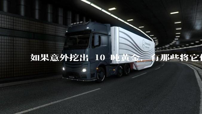 如果意外挖出 10 吨黄金，有那些将它们洗白、正常使用的方法？