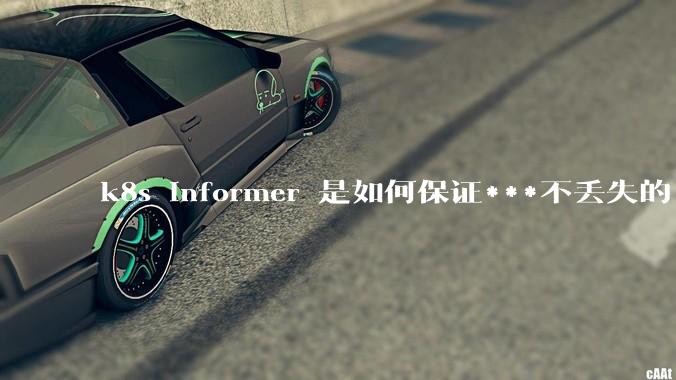 k8s informer 是如何保证***不丢失的?