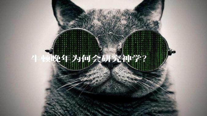 牛顿晚年为何会研究神学？