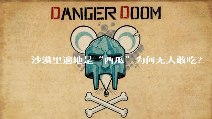 沙漠里遍地是“西瓜”为何无人敢吃？