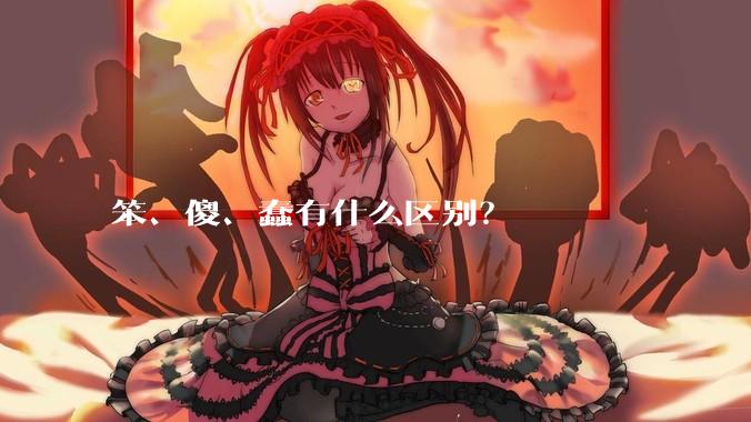 笨、傻、蠢有什么区别？