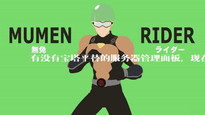 有没有宝塔平替的服务器管理面板，现在宝塔越来越贵了，也太臃肿了？