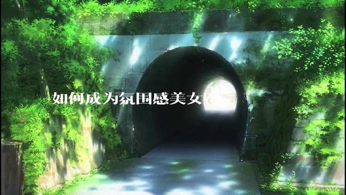 如何成为氛围感美女？