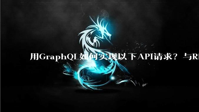 用GraphQL如何实现以下API请求？与REST的思路相比实现方法孰优孰劣？