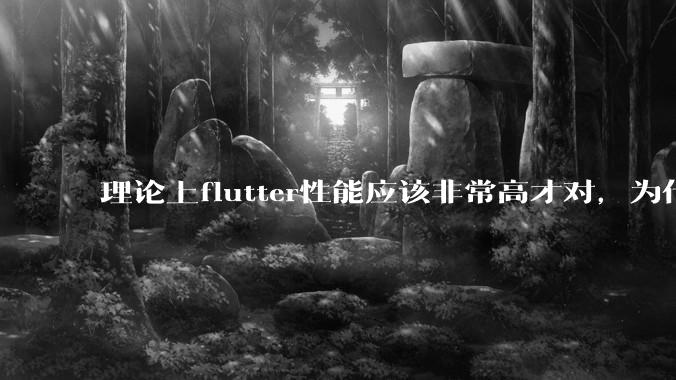 理论上flutter性能应该非常高才对，为什么好些flutter应用性能一般？