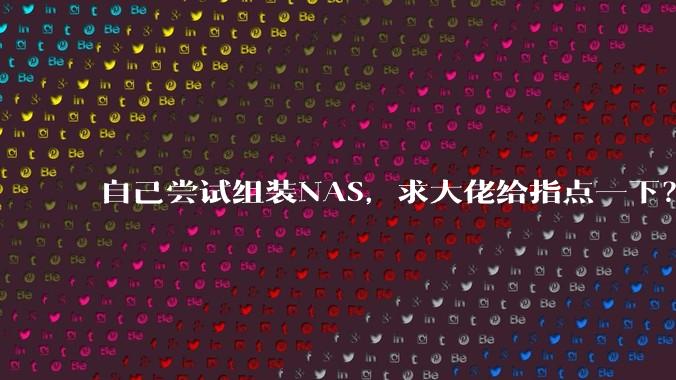 自己尝试组装NAS，求大佬给指点一下？
