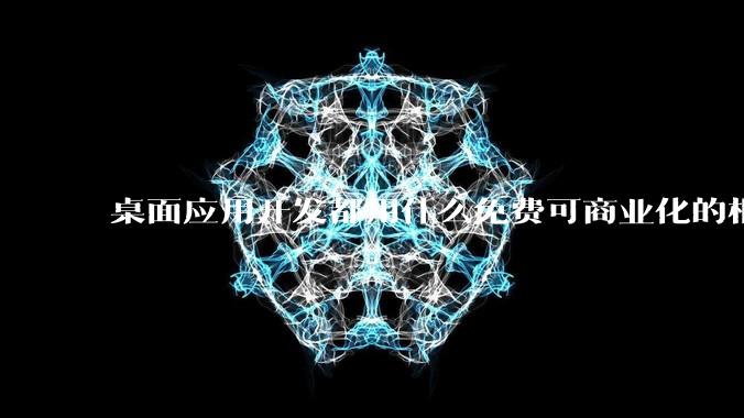 桌面应用开发都用什么免费可商业化的框架呢?