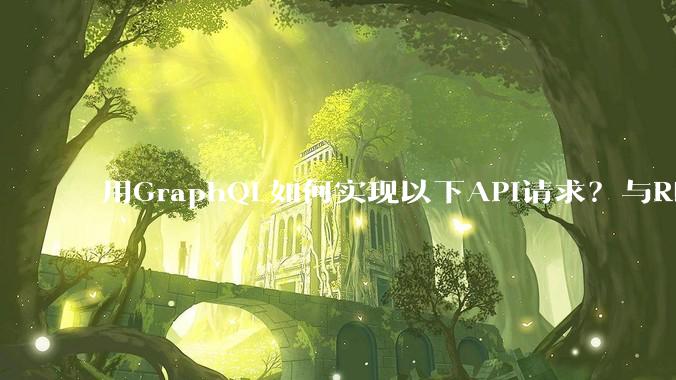 用GraphQL如何实现以下API请求？与REST的思路相比实现方法孰优孰劣？