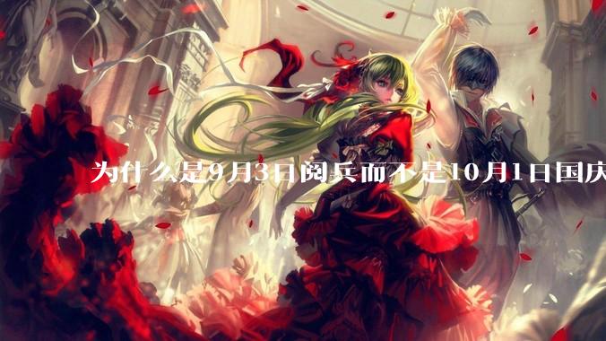 为什么是9月3日阅兵而不是10月1日国庆阅兵？